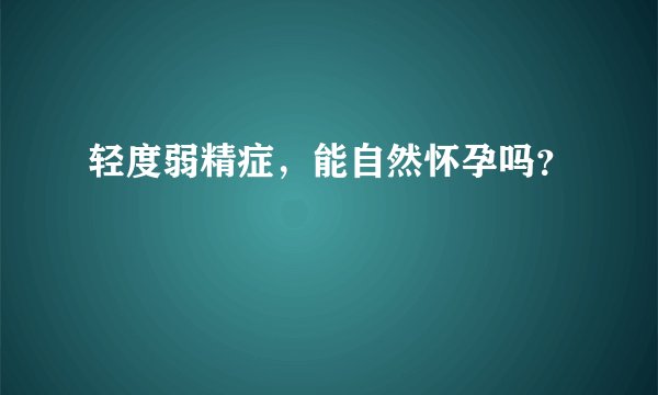 轻度弱精症，能自然怀孕吗？