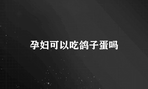 孕妇可以吃鸽子蛋吗