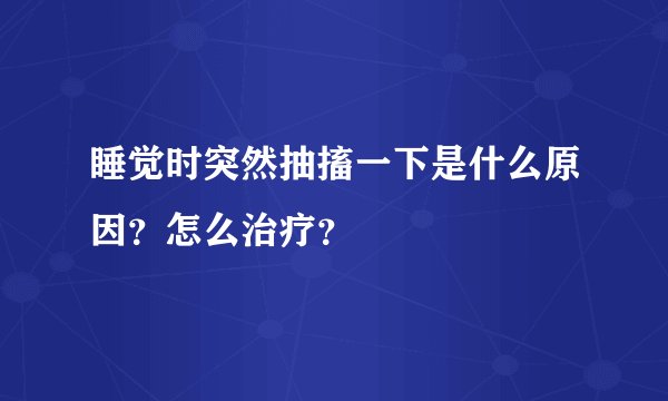 睡觉时突然抽搐一下是什么原因?怎么治疗?