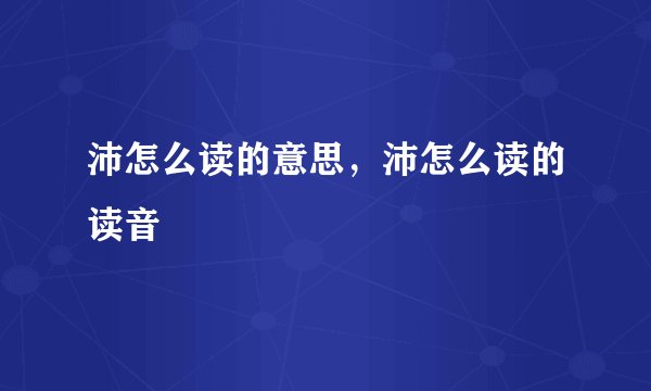 沛怎么读的意思，沛怎么读的读音