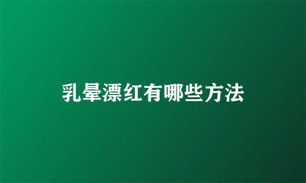 乳晕漂红有哪些方法