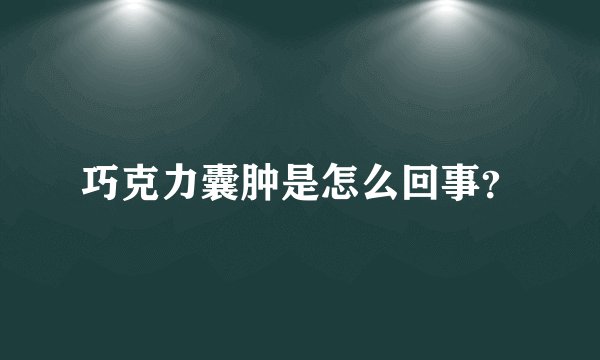 巧克力囊肿是怎么回事？