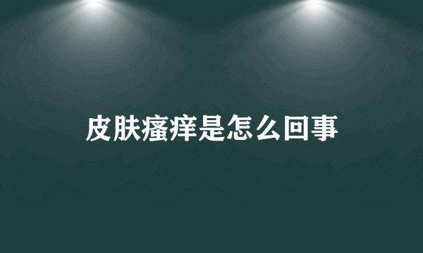 皮肤瘙痒是怎么回事