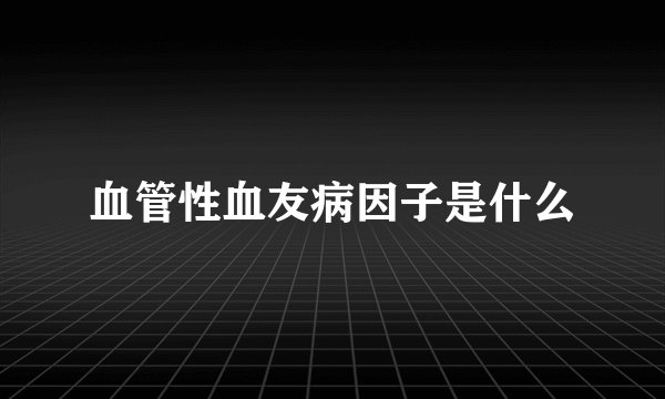 血管性血友病因子是什么