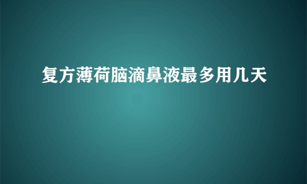 复方薄荷脑滴鼻液最多用几天