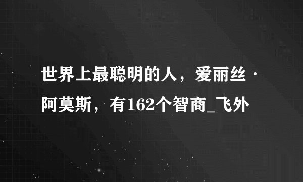 世界上最聪明的人,爱丽丝·阿莫斯,有162个智商_飞外