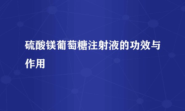 硫酸镁葡萄糖注射液的功效与作用
