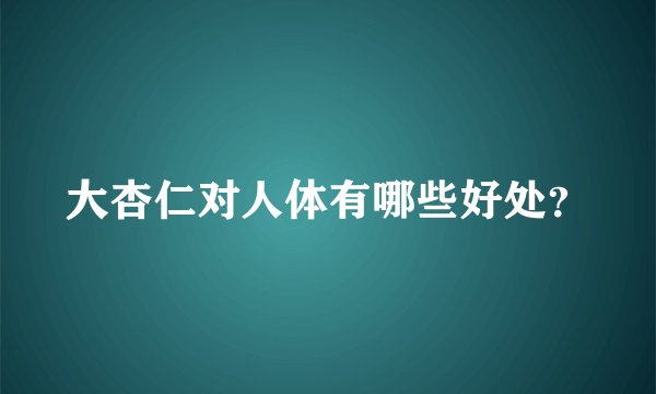 大杏仁对人体有哪些好处？
