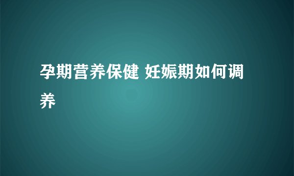 孕期营养保健 妊娠期如何调养