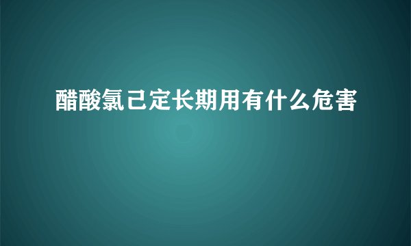 醋酸氯己定长期用有什么危害