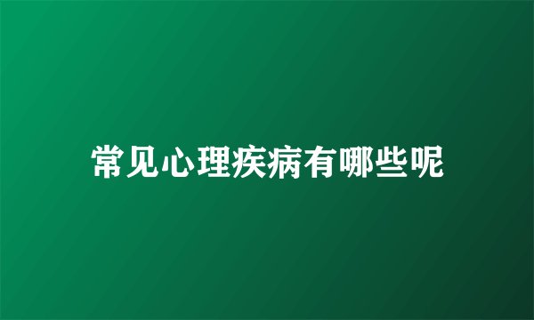 常见心理疾病有哪些呢