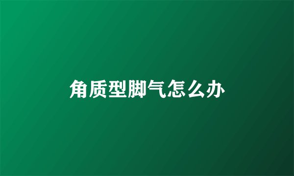 角质型脚气怎么办