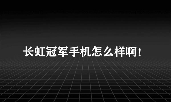 长虹冠军手机怎么样啊！