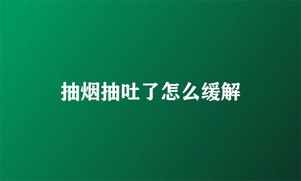 抽烟抽吐了怎么缓解