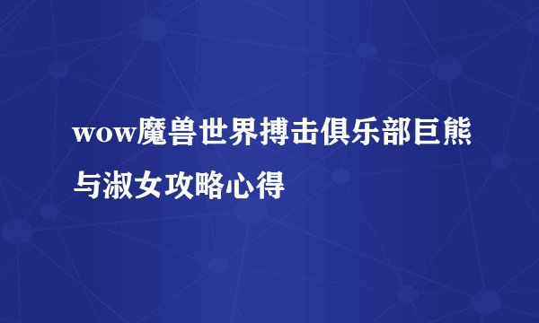 wow魔兽世界搏击俱乐部巨熊与淑女攻略心得