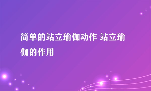 简单的站立瑜伽动作 站立瑜伽的作用