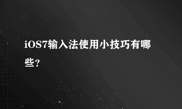iOS7输入法使用小技巧有哪些？