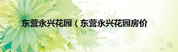 东营永兴花园（东营永兴花园房价