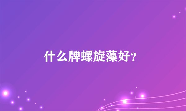 什么牌螺旋藻好？