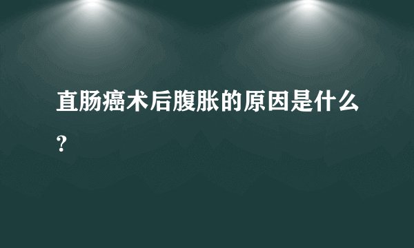 直肠癌术后腹胀的原因是什么?
