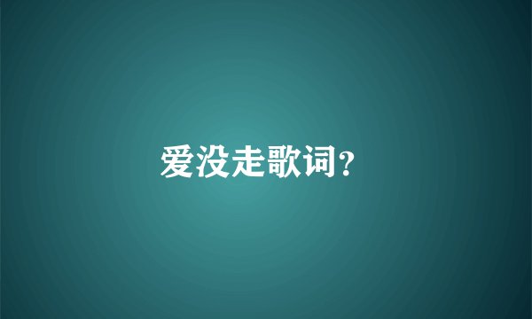 爱没走歌词？