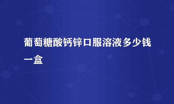 葡萄糖酸钙锌口服溶液多少钱一盒