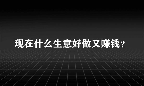 现在什么生意好做又赚钱？