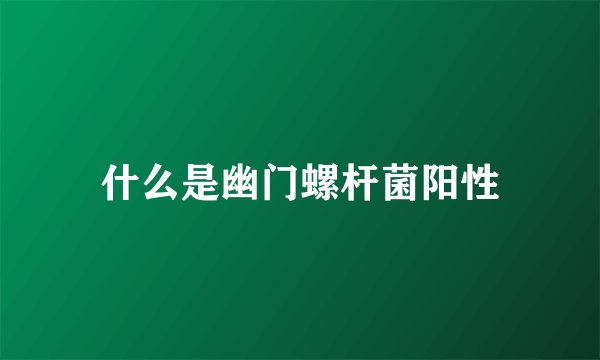 什么是幽门螺杆菌阳性