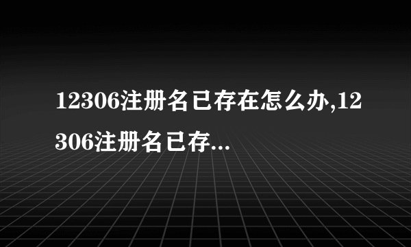 12306注册名已存在怎么办,12306注册名已存在解决方法教程