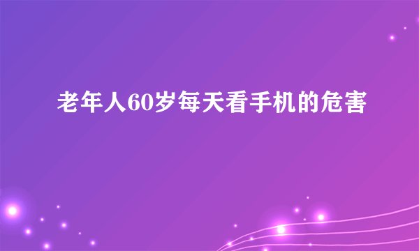 老年人60岁每天看手机的危害