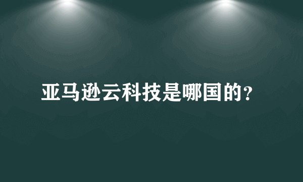 亚马逊云科技是哪国的？
