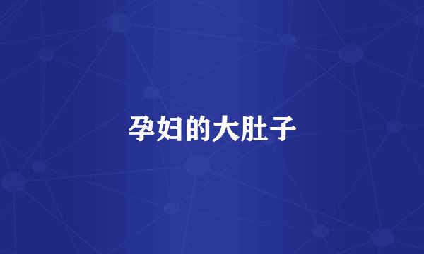 孕妇的大肚子