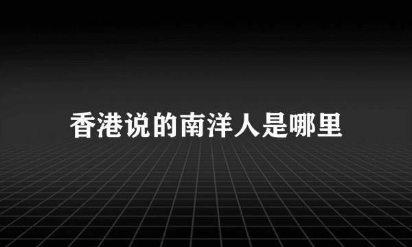 香港说的南洋人是哪里
