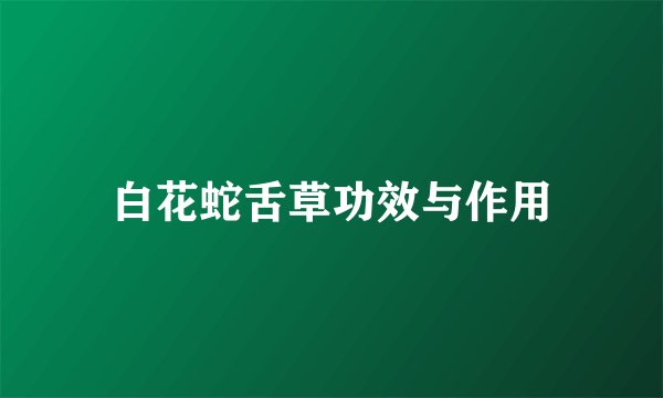 白花蛇舌草功效与作用