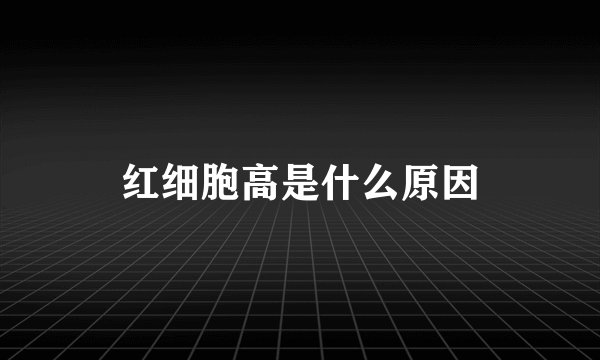 红细胞高是什么原因