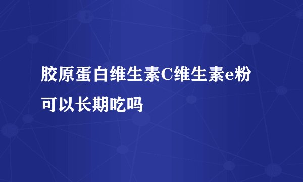 胶原蛋白维生素C维生素e粉可以长期吃吗