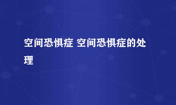 空间恐惧症 空间恐惧症的处理