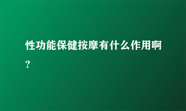 性功能保健按摩有什么作用啊？