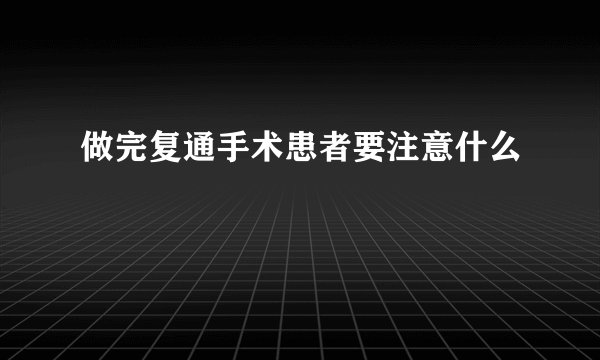 做完复通手术患者要注意什么