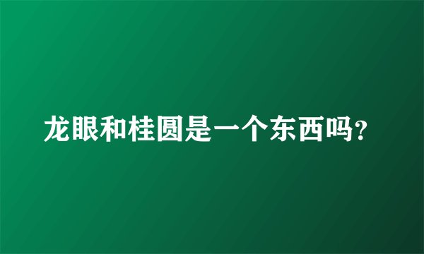 龙眼和桂圆是一个东西吗？