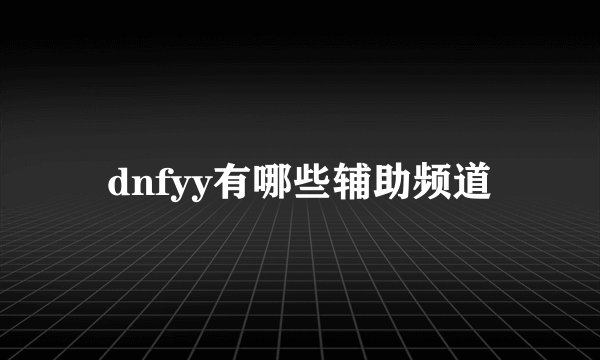 dnfyy有哪些辅助频道