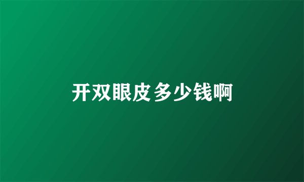 开双眼皮多少钱啊