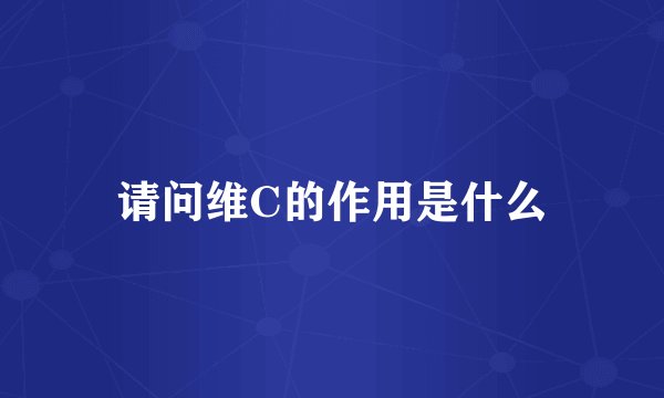 请问维C的作用是什么