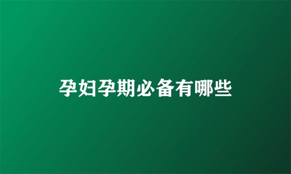 孕妇孕期必备有哪些
