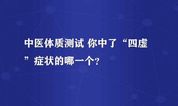 中医体质测试 你中了“四虚”症状的哪一个？