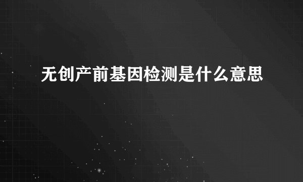无创产前基因检测是什么意思