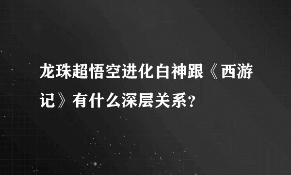 龙珠超悟空进化白神跟《西游记》有什么深层关系？