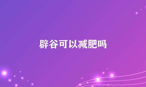 辟谷可以减肥吗