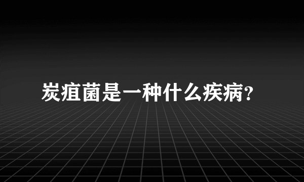 炭疽菌是一种什么疾病？