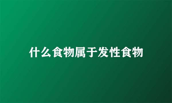 什么食物属于发性食物